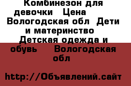 Комбинезон для девочки › Цена ­ 200 - Вологодская обл. Дети и материнство » Детская одежда и обувь   . Вологодская обл.